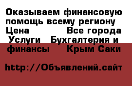 Оказываем финансовую помощь всему региону › Цена ­ 1 111 - Все города Услуги » Бухгалтерия и финансы   . Крым,Саки